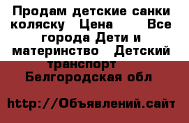 Продам детские санки-коляску › Цена ­ 2 - Все города Дети и материнство » Детский транспорт   . Белгородская обл.